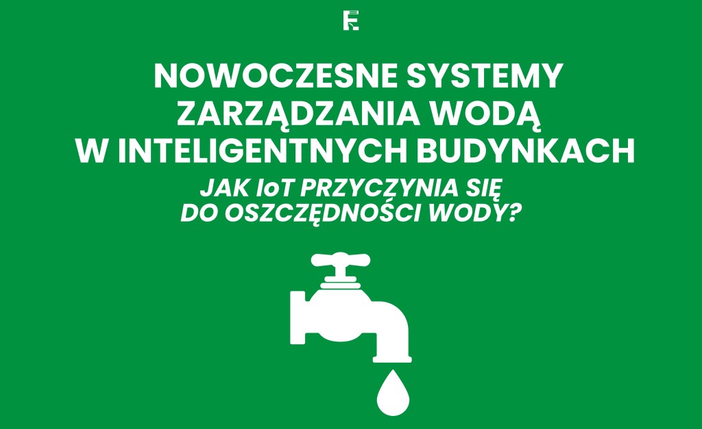 Nowoczesne systemy zarządzania wodą w inteligentnych budynkach: Jak IoT przyczynia się do oszczędności&nbsp;wody?